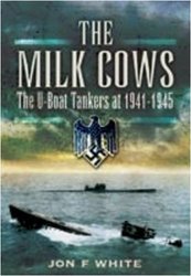THE MILK COWS: The U-Boat Tankers at War 1941 - 1945 (2009)